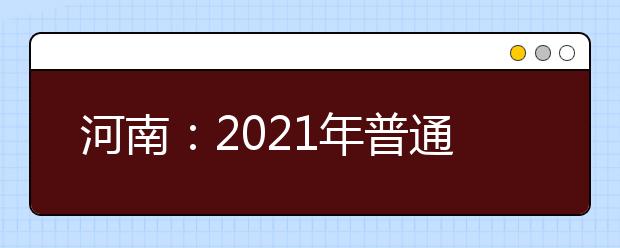 河南：2021年普通高等学校招生工作规定公布