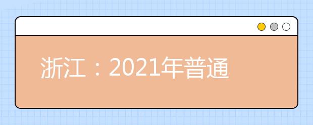 浙江：2021年普通高校招生工作实施意见