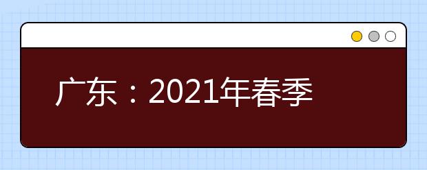 广东：2021年春季高考招生录取正在进行