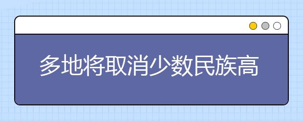 多地将取消少数民族高考考生加分！