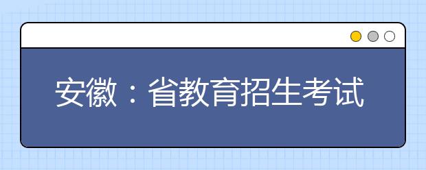 安徽：省教育招生考试院召开2021年招生考试考务工作培训视频会