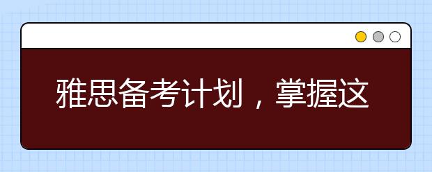 雅思备考计划，掌握这个方法雅思考试并不难