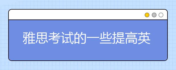 雅思考试的一些提高英文听力学习技巧