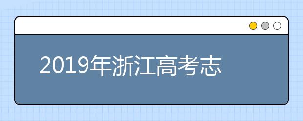 2019年浙江高考志愿填报时间公布