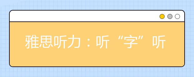 雅思听力：听“字”听音 树立“音节”概念