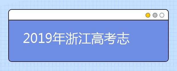 2019年浙江高考志愿填报流程公布