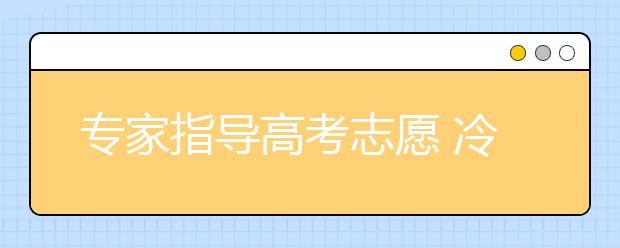 专家指导高考志愿 冷门专业未必前途不好