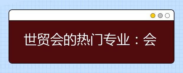 世贸会的热门专业：会展经济与管理专业