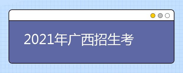 2021年广西招生考试院提醒考生这些高考注意事项