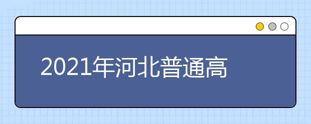 2021年河北普通高考志愿填报须知