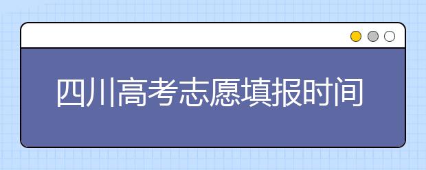 四川高考志愿填报时间