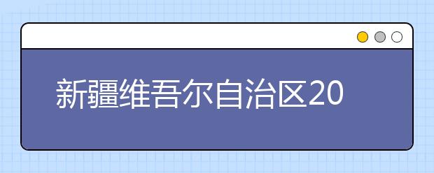 新疆维吾尔自治区2021普通高等学校招生录取工作通知