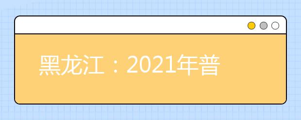 黑龙江：2021年普通高校本科提前批院校录取最低分数线(一)