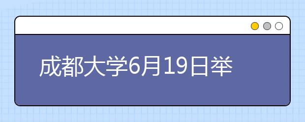 成都大学6月19日举办校园开放日暨招生咨询活动