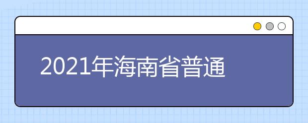 2021年海南省普通高校招生实施办法