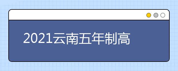 2021云南五年制高职院校专项招生工作通知