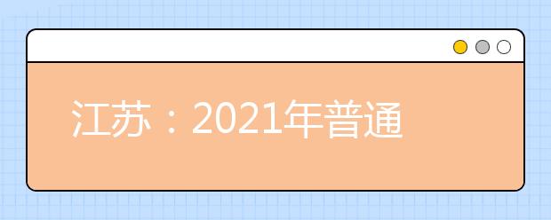 江苏：2021年普通高等学校招生工作意见的通知发布