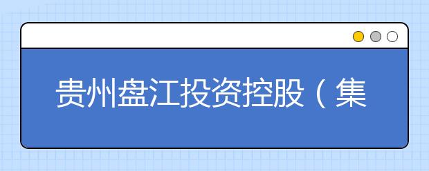 贵州盘江投资控股（集团）有限公司高级技工学校2021年秋季招生的区域有哪些？