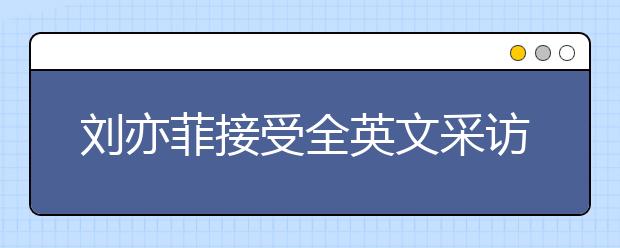 刘亦菲接受全英文采访，名师教你如何针对性进行听力提升