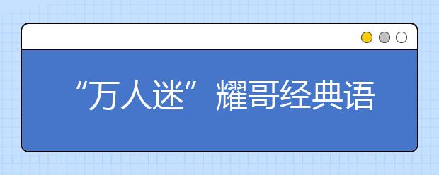 “万人迷”耀哥经典语录：不能以貌取山