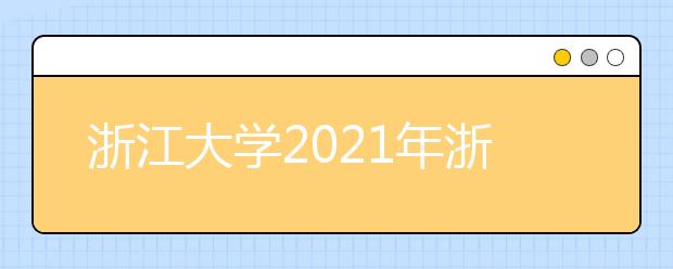 浙江大学2021年浙江省“三位一体”综合评价招生简章发布