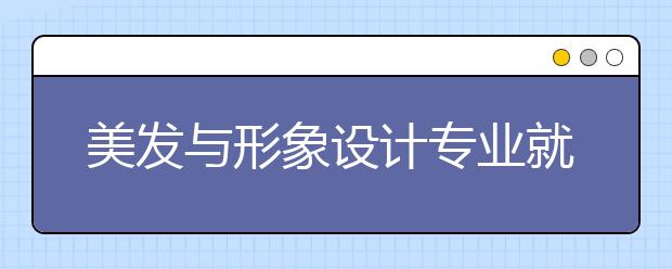 美发与形象设计专业就业方向有哪些？