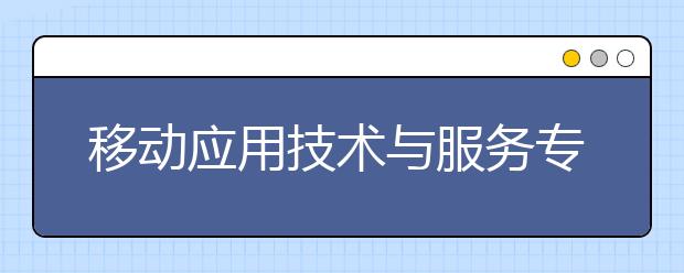 移动应用技术与服务专业毕业出来干什么？