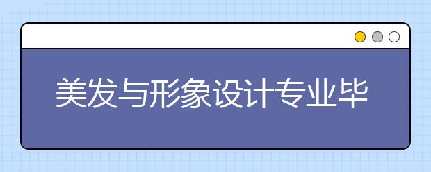 美发与形象设计专业毕业出来干什么？