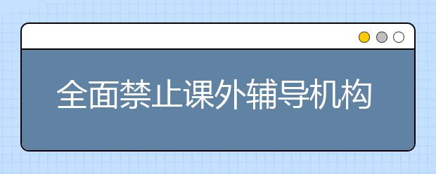 全面禁止课外辅导机构？别误解了，要整顿的是这类培训班