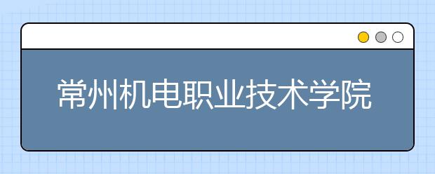 常州机电职业技术学院单招2020年单独招生录取分数线