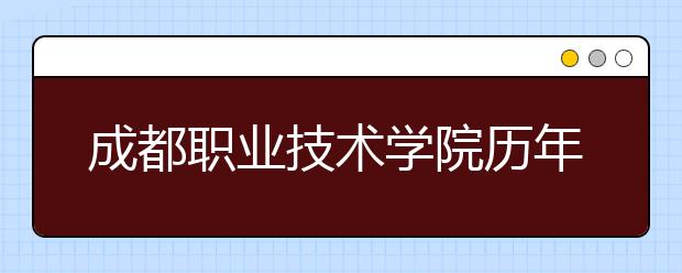 成都职业技术学院历年招生录取分数线