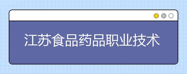 江苏食品药品职业技术学院单招2020年单独招生录取分数线