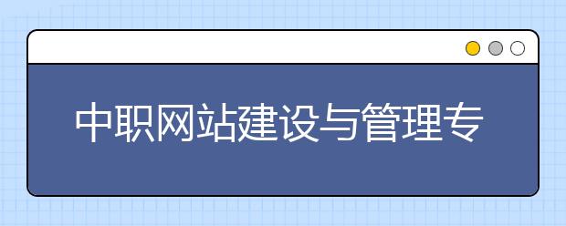 中职网站建设与管理专业学出来有什么前途?