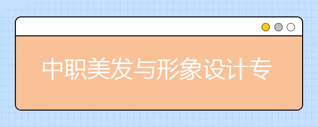 中职美发与形象设计专业学出来有什么前途?