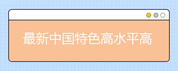 最新中国特色高水平高职学校和专业建设计划名单