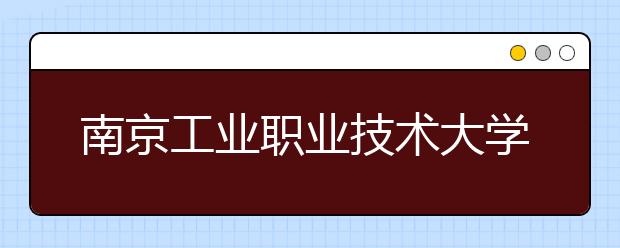 南京工业职业技术大学怎么样、好不好