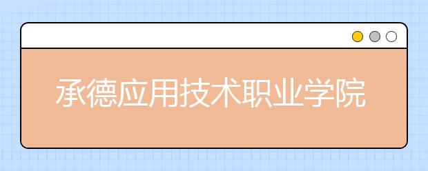 承德应用技术职业学院单招2020年单独招生报名条件、招生要求、招生对象