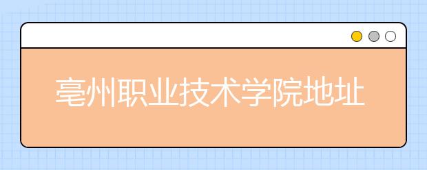 亳州职业技术学院地址在哪里