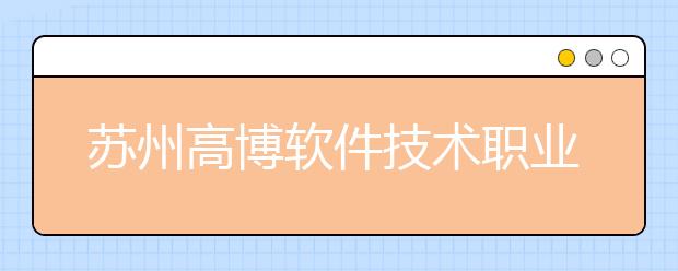 苏州高博软件技术职业学院单招2020年单独招生报名条件、招生要求、招生对象