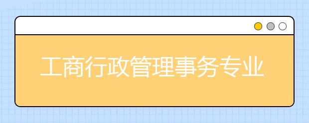 工商行政管理事务专业就业前景分析