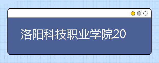 洛阳科技职业学院2021年报名条件、招生要求、招生对象