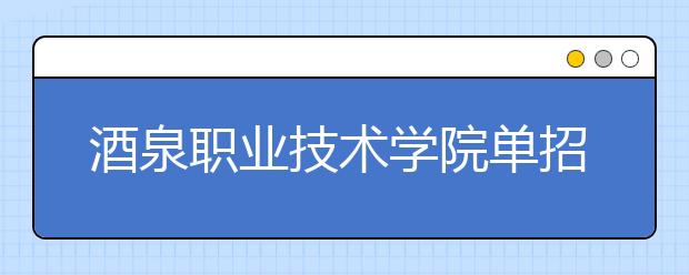 酒泉职业技术学院单招2020年单独招生成绩查询、网址入口