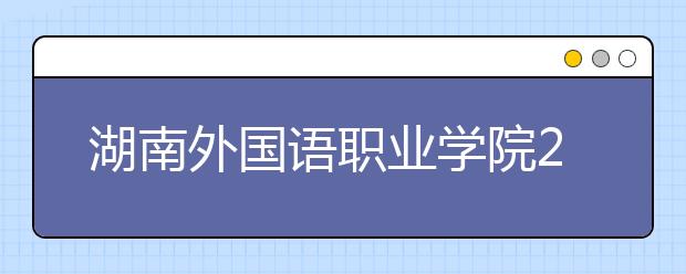 湖南外国语职业学院2021年有哪些专业