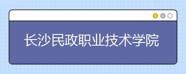 长沙民政职业技术学院历年招生录取分数线