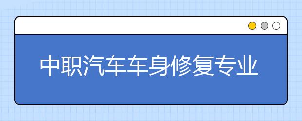 中职汽车车身修复专业主要学什么?