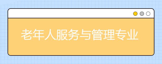 老年人服务与管理专业就业前景分析如何?