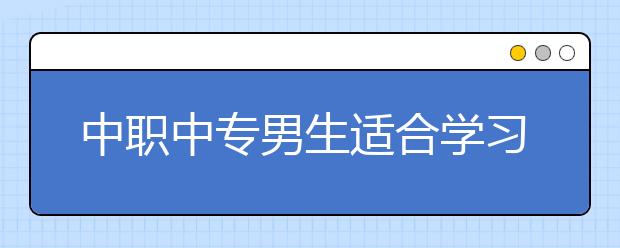 中职中专男生适合学习什么专业？