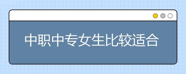 中职中专女生比较适合什么专业？