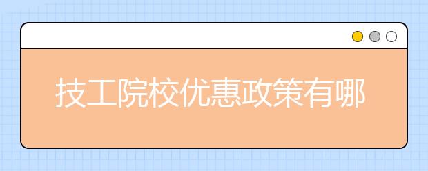 技工院校优惠政策有哪些？