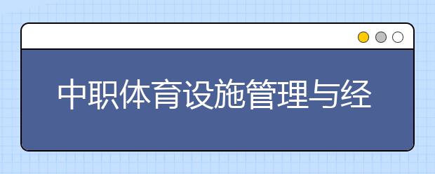 中职体育设施管理与经营专业主要学什么?